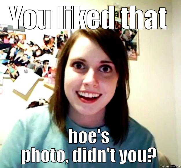 YOU LIKED THAT HOE'S PHOTO, DIDN'T YOU? Overly Attached Girlfriend