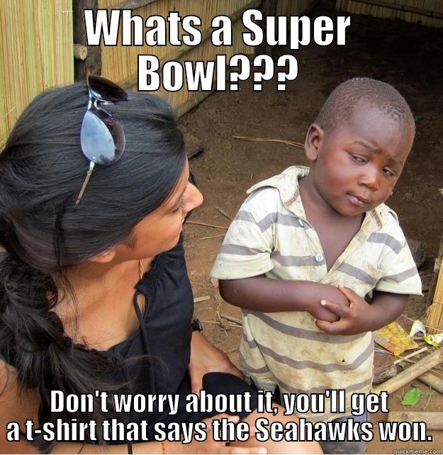 WHATS A SUPER BOWL??? DON'T WORRY ABOUT IT, YOU'LL GET A T-SHIRT THAT SAYS THE SEAHAWKS WON. Skeptical Third World Kid