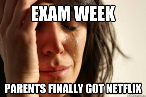 Exam Week Parents finally got Netflix  First World Problems
