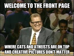 Welcome to the front page where cats and atheists are on top and creative pictures don't matter   whose line drew