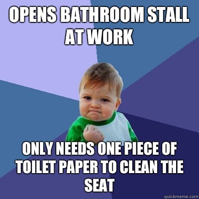 Opens bathroom stall at work Only Needs one piece of toilet paper to clean the seat  Success Kid