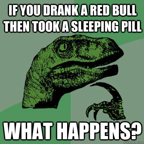 If you drank a red bull then took a sleeping pill What happens? - If you drank a red bull then took a sleeping pill What happens?  Philosoraptor