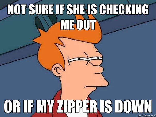 Not sure if she is checking me out Or if my zipper is down - Not sure if she is checking me out Or if my zipper is down  Futurama Fry