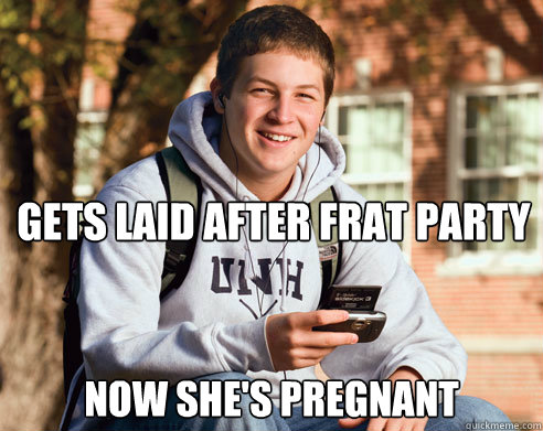 gets laid after frat party now she's pregnant  College Freshman