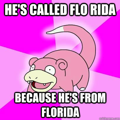He's called Flo Rida Because he's from Florida  Slowpoke