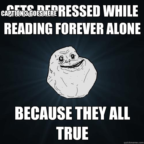 Gets depressed while reading Forever alone Because they all true Caption 3 goes here  Forever Alone