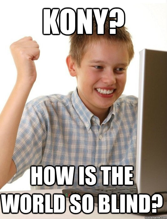 Kony? How is the world so blind?  First Day on the Internet Kid