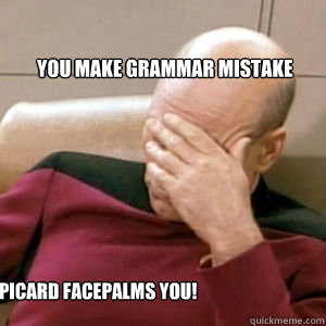 You make grammar mistake Picard facepalms you!  FacePalm