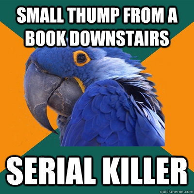 Small thump from a book downstairs Serial Killer  Paranoid Parrot