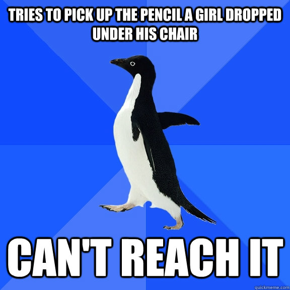 Tries to pick up the pencil a girl dropped under his chair Can't Reach it   - Tries to pick up the pencil a girl dropped under his chair Can't Reach it    Socially Awkward Penguin