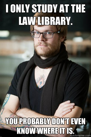 I only study at the Law Library. You probably don't even know where it is. - I only study at the Law Library. You probably don't even know where it is.  Hipster Barista