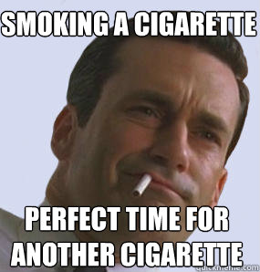 Smoking a cigarette Perfect time for another cigarette  Don Draper - Sounds Good