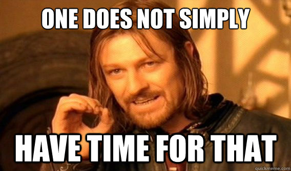 one does not simply have time for that  onedoesnotsimply