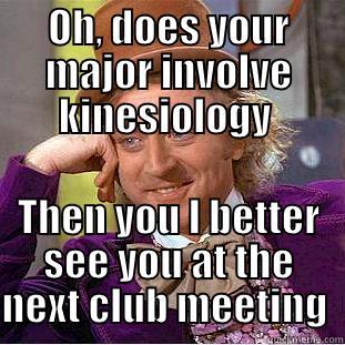 OH, DOES YOUR MAJOR INVOLVE KINESIOLOGY  THEN YOU I BETTER SEE YOU AT THE NEXT CLUB MEETING  Condescending Wonka