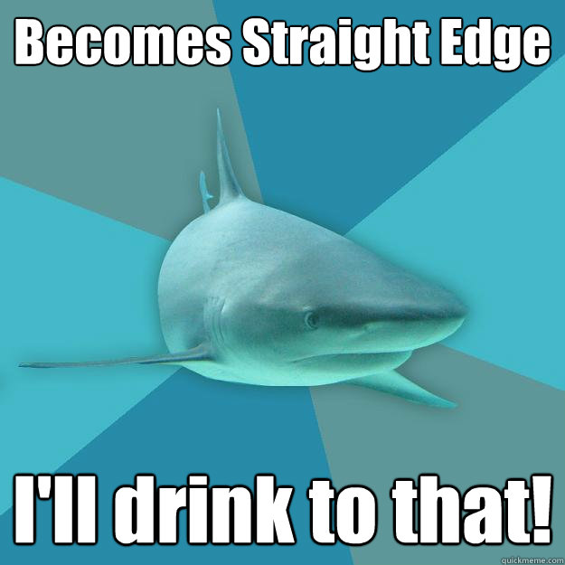 Becomes Straight Edge I'll drink to that!  Pragmatic Nerd Shark