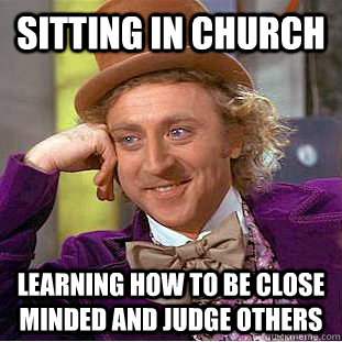 Sitting in church learning how to be close minded and judge others - Sitting in church learning how to be close minded and judge others  Condescending Wonka