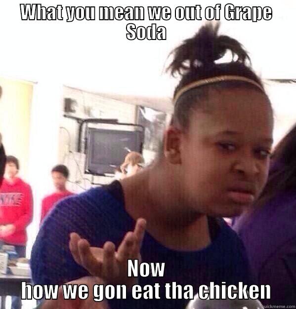 WHAT YOU MEAN WE OUT OF GRAPE SODA NOW HOW WE GON EAT THA CHICKEN Misc