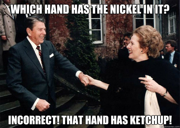 Which hand has the nickel in it? Incorrect! that hand has ketchup!  Reagan and Thatcher