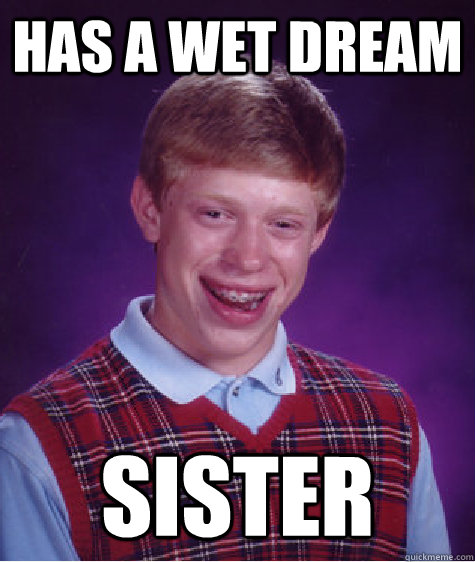 Has a wet dream sister - Has a wet dream sister  Bad Luck Brian