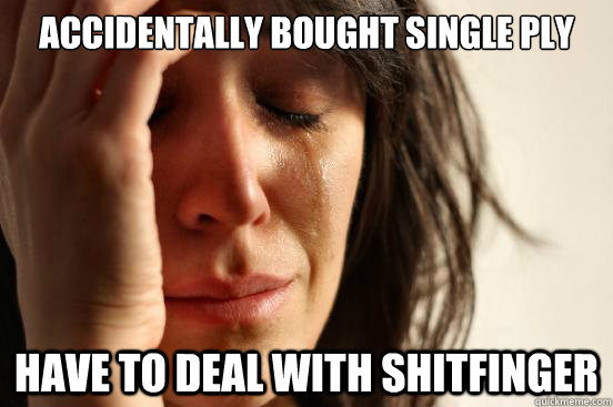 accidentally bought single ply Have to deal with shitfinger  First World Problems