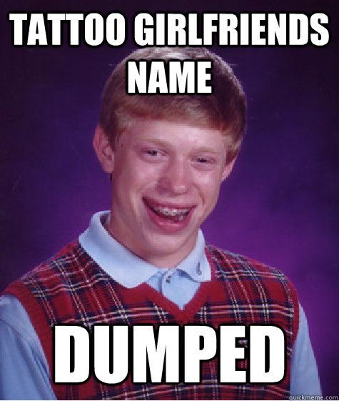 tattoo girlfriends name  dumped  Bad Luck Brian