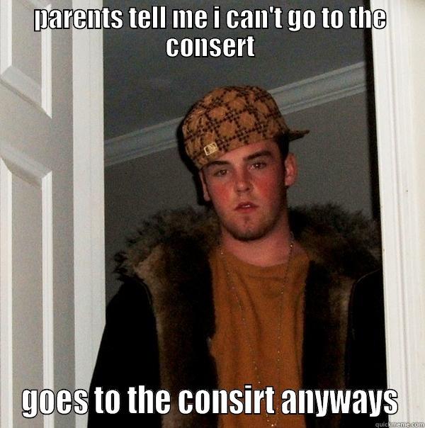 PARENTS TELL ME I CAN'T GO TO THE CONSERT GOES TO THE CONSIRT ANYWAYS Scumbag Steve