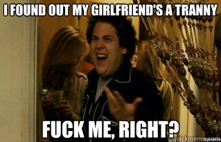 I Found out my girlfriend's a tranny fuck me, right? - I Found out my girlfriend's a tranny fuck me, right?  Misc