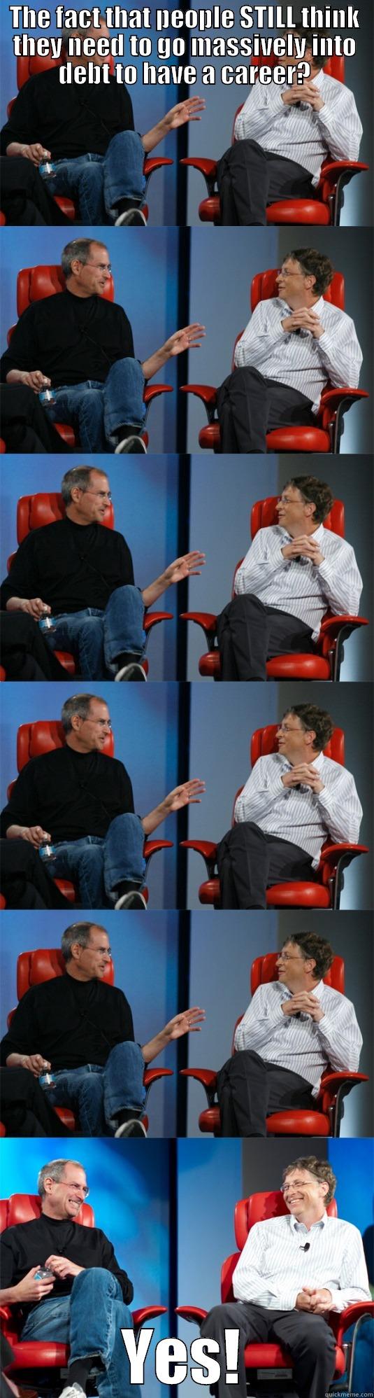 THE FACT THAT PEOPLE STILL THINK THEY NEED TO GO MASSIVELY INTO DEBT TO HAVE A CAREER? YES! Steve Jobs vs Bill Gates