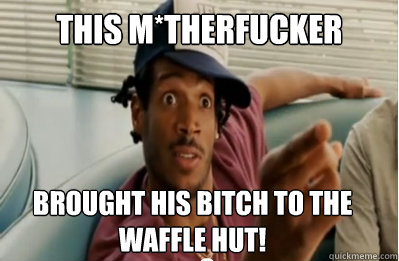 this m*therfucker Brought his bitch to the waffle hut!   