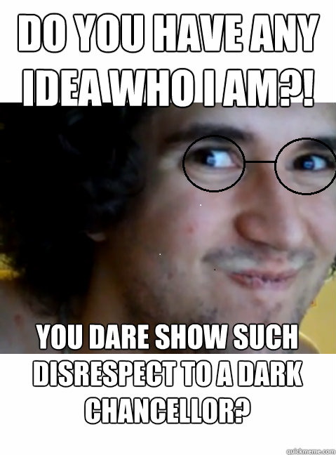 do you have any idea who i am?! you dare show such disrespect to a DARK CHANCELLOR?  HIPSTER STEPMANIA