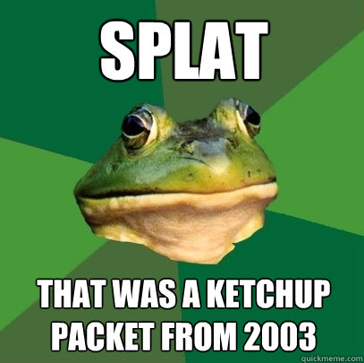 splat that was a ketchup packet from 2003  Foul Bachelor Frog