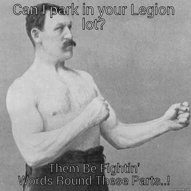 Legion Parking... - CAN I PARK IN YOUR LEGION LOT? THEM BE FIGHTIN' WORDS ROUND THESE PARTS..! overly manly man