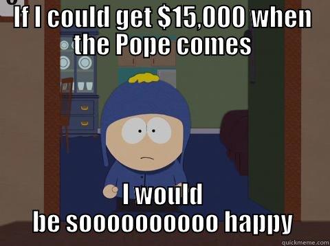 If I could get $15,000 when the Pope comes - IF I COULD GET $15,000 WHEN THE POPE COMES I WOULD BE SOOOOOOOOOO HAPPY Craig would be so happy