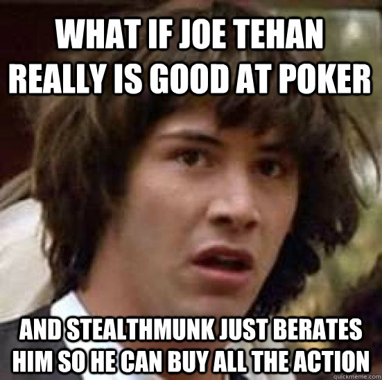What if Joe Tehan really is good at poker And stealthmunk just berates him so he can buy all the action  conspiracy keanu