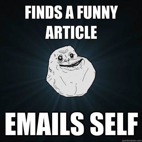 Finds a funny article Emails self  Forever Alone
