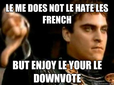 le me does not le hate les french But enjoy le your le downvote  Downvoting Roman