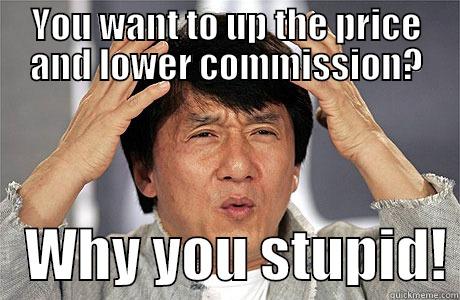 YOU WANT TO UP THE PRICE AND LOWER COMMISSION?    WHY YOU STUPID! EPIC JACKIE CHAN