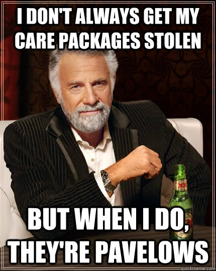 I don't always get my care packages stolen but when I do, they're pavelows  The Most Interesting Man In The World