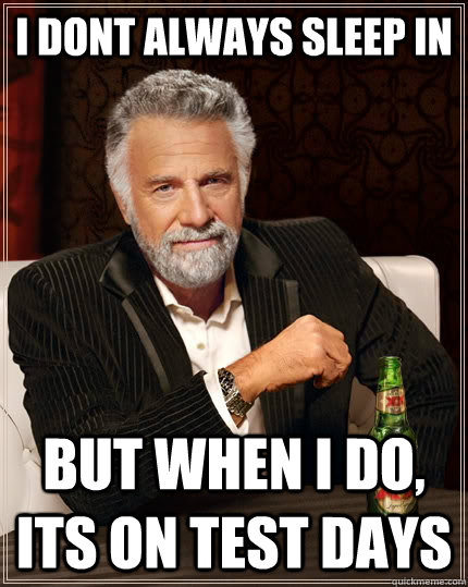 I dont always sleep in but when I do, its on test days  The Most Interesting Man In The World