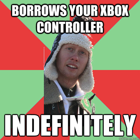 Borrows your xbox controller indefinitely  