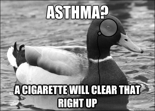 Asthma? a cigarette will clear that right up - Asthma? a cigarette will clear that right up  Outdated Advice Mallard