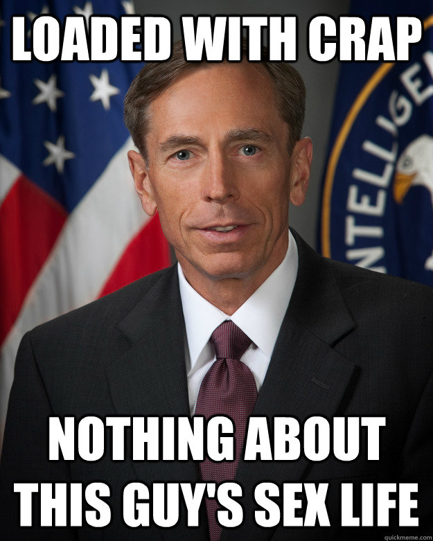 LOADED WITH CRAP NOTHING ABOUT THIS GUY'S SEX LIFE - LOADED WITH CRAP NOTHING ABOUT THIS GUY'S SEX LIFE  General Petraeus