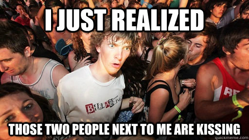 I just realized  those two people next to me are kissing  Sudden Clarity Clarence