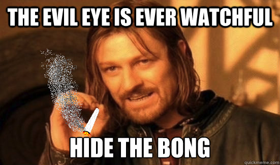 the evil eye is ever watchful hide the bong - the evil eye is ever watchful hide the bong  Boromir