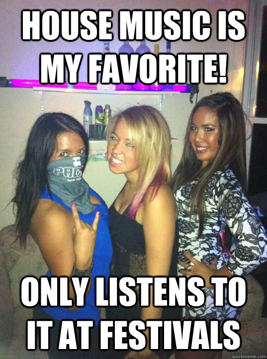 house music is my favorite! only listens to it at festivals  