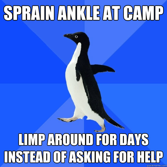 sprain ankle at camp limp around for days instead of asking for help  Socially Awkward Penguin