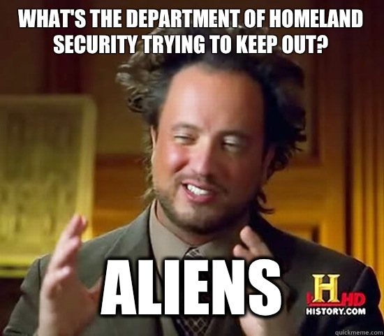 What's the Department of Homeland Security trying to keep out?  Aliens - What's the Department of Homeland Security trying to keep out?  Aliens  Ancient Aliens