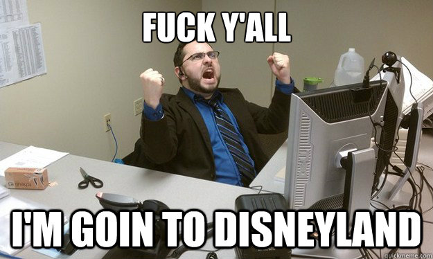 Fuck Y'all I'm goin to Disneyland - Fuck Y'all I'm goin to Disneyland  Disgruntled Office Worker