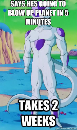 says hes going to blow up planet in 5 minutes  takes 2 weeks - says hes going to blow up planet in 5 minutes  takes 2 weeks  Frieza