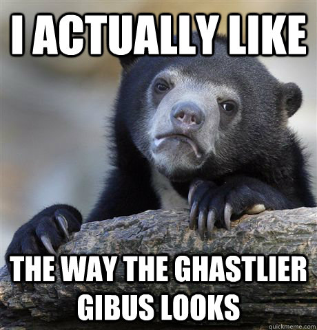 I actually like the way the Ghastlier Gibus looks - I actually like the way the Ghastlier Gibus looks  Confession Bear